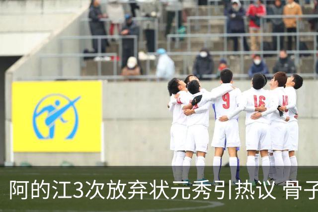 阿的江3次放弃状元秀引热议 骨子里不相信选秀